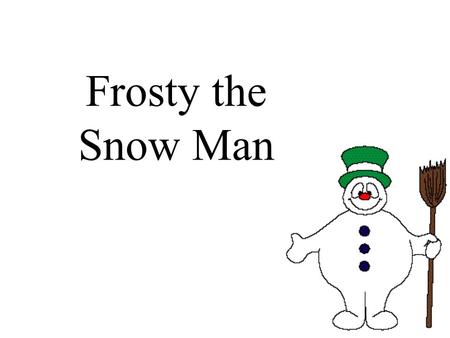 Frosty the Snow Man. Frosty the snowman was a jolly happy soul,