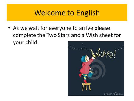 Welcome to English As we wait for everyone to arrive please complete the Two Stars and a Wish sheet for your child.