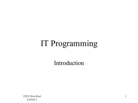 ITP © Ron Poet Lecture 1 1 IT Programming Introduction.