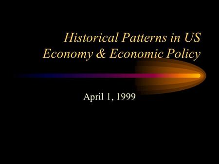 Historical Patterns in US Economy & Economic Policy April 1, 1999.