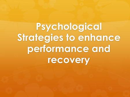Psychological Strategies to enhance performance and recovery.