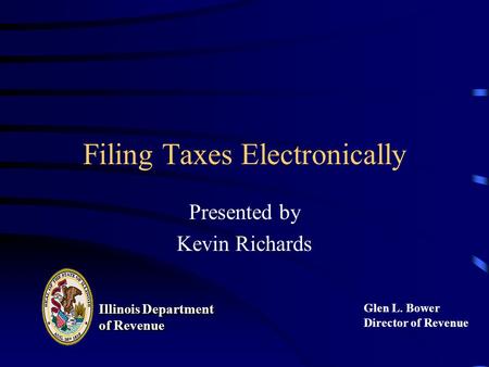 Filing Taxes Electronically Presented by Kevin Richards Illinois Department of Revenue Illinois Department of Revenue Glen L. Bower Director of Revenue.