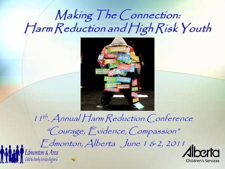 Making The Connection: Harm Reduction and High Risk Youth 11 th. Annual Harm Reduction Conference “Courage, Evidence, Compassion” Edmonton, Alberta June.
