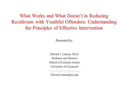 What Works and What Doesn’t in Reducing Recidivism with Youthful Offenders: Understanding the Principles of Effective Intervention Presented by: Edward.
