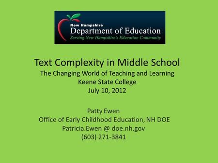 Text Complexity in Middle School The Changing World of Teaching and Learning Keene State College July 10, 2012 Patty Ewen Office of Early Childhood Education,