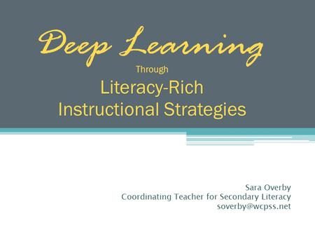Deep Learning ThroughLiteracy-Rich Instructional Strategies Sara Overby Coordinating Teacher for Secondary Literacy