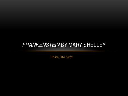 Please Take Notes! FRANKENSTEIN BY MARY SHELLEY. MARY SHELLEY.