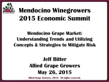 Allied Grape Growers, 2015. All rights reserved. Mendocino Winegrowers 2015 Economic Summit Mendocino Grape Market: Understanding Trends and Utilizing.
