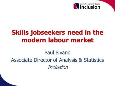 Skills jobseekers need in the modern labour market Paul Bivand Associate Director of Analysis & Statistics Inclusion.