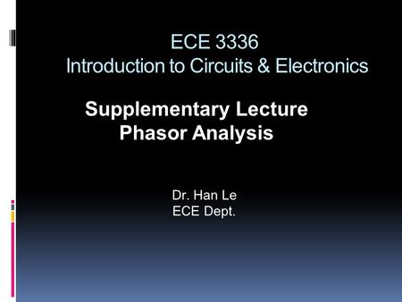ECE 3336 Introduction to Circuits & Electronics Supplementary Lecture Phasor Analysis Dr. Han Le ECE Dept.