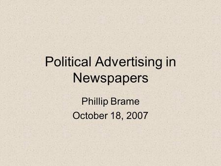 Political Advertising in Newspapers Phillip Brame October 18, 2007.