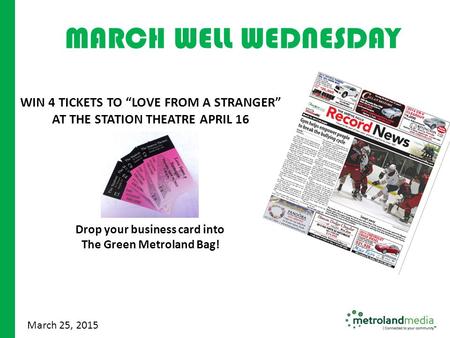 June 2010 March 25, 2015 WIN 4 TICKETS TO “LOVE FROM A STRANGER” AT THE STATION THEATRE APRIL 16 Drop your business card into The Green Metroland Bag!