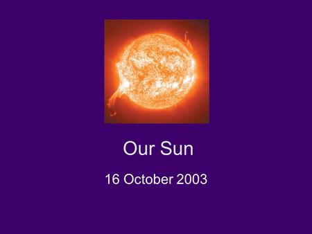 Our Sun 16 October 2003. Today: Basic facts about the sun Solar details: Granulation, sunspots, magnetic fields, flares, prominences, corona, solar wind.