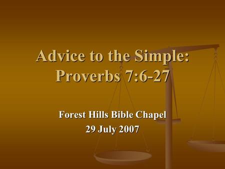 Advice to the Simple: Proverbs 7:6-27 Forest Hills Bible Chapel 29 July 2007.