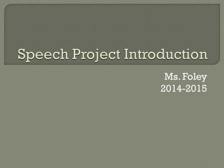 Ms. Foley 2014-2015.  You will write a 5-10 minute speech  It can be on any topic you wish, but a social/political issue may be the best/easiest  Your.