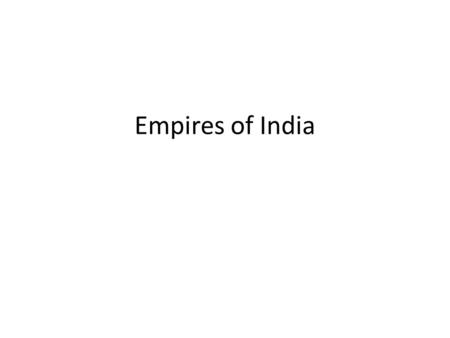 Empires of India. Geography of India Located in Southern Asia Hindu Kush Mountain Range Ganges River (East) Indus River (West) – Flooding of rivers Deccan.
