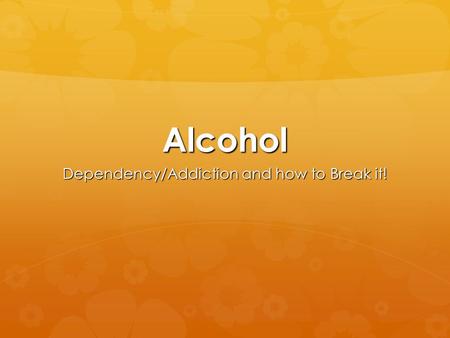 Alcohol Dependency/Addiction and how to Break it!.