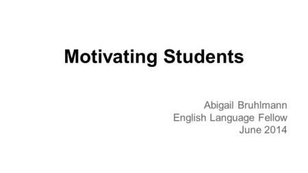 Motivating Students Abigail Bruhlmann English Language Fellow June 2014.