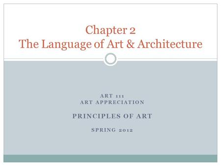 ART 111 ART APPRECIATION PRINCIPLES OF ART SPRING 2012 Chapter 2 The Language of Art & Architecture.