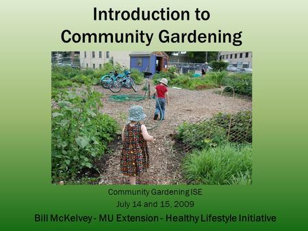 Introduction to Community Gardening Community Gardening ISE July 14 and 15, 2009 Bill McKelvey - MU Extension - Healthy Lifestyle Initiative.