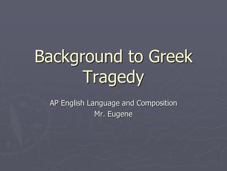 Background to Greek Tragedy AP English Language and Composition Mr. Eugene.