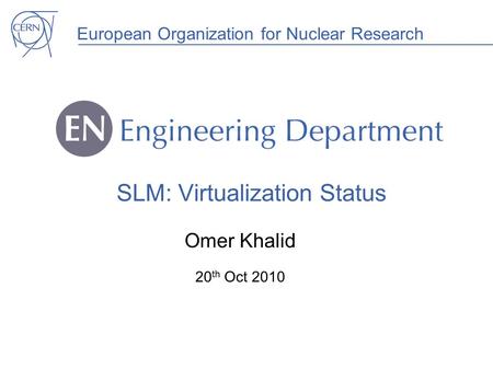 European Organization for Nuclear Research SLM: Virtualization Status Omer Khalid 20 th Oct 2010.