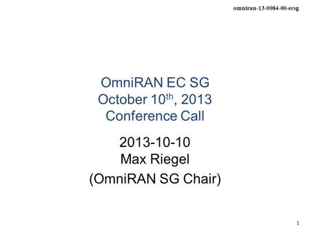 Omniran-13-0084-00-ecsg 1 OmniRAN EC SG October 10 th, 2013 Conference Call 2013-10-10 Max Riegel (OmniRAN SG Chair)