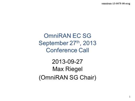Omniran-13-0075-00-ecsg 1 OmniRAN EC SG September 27 th, 2013 Conference Call 2013-09-27 Max Riegel (OmniRAN SG Chair)