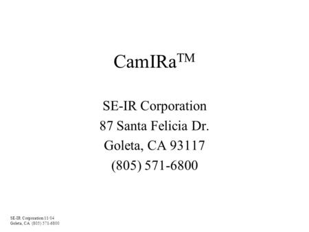 SE-IR Corporation 11/04 Goleta, CA (805) 571-6800 CamIRa TM SE-IR Corporation 87 Santa Felicia Dr. Goleta, CA 93117 (805) 571-6800.