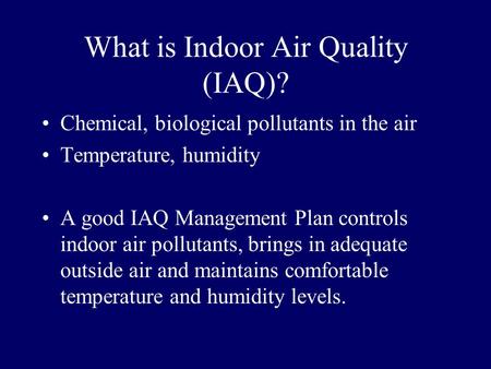 What is Indoor Air Quality (IAQ)? Chemical, biological pollutants in the air Temperature, humidity A good IAQ Management Plan controls indoor air pollutants,