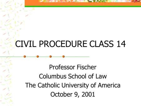 CIVIL PROCEDURE CLASS 14 Professor Fischer Columbus School of Law The Catholic University of America October 9, 2001.