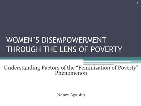 WOMEN’S DISEMPOWERMENT THROUGH THE LENS OF POVERTY Understanding Factors of the “Feminization of Poverty” Phenomenon Nancy Agapito 1.