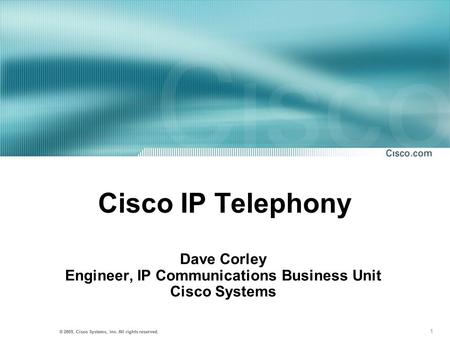 1 © 2001, Cisco Systems, Inc. All rights reserved. © 2003, Cisco Systems, Inc. All rights reserved. Cisco IP Telephony Dave Corley Engineer, IP Communications.