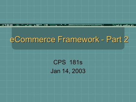 ECommerce Framework - Part 2 CPS 181s Jan 14, 2003.