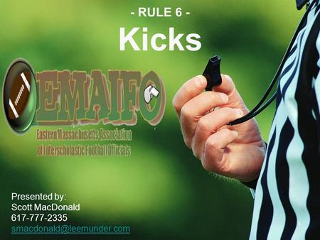 - RULE 6 - Kicks Presented by: Scott MacDonald 617-777-2335 1.
