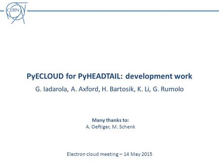 PyECLOUD for PyHEADTAIL: development work G. Iadarola, A. Axford, H. Bartosik, K. Li, G. Rumolo Electron cloud meeting – 14 May 2015 Many thanks to: A.