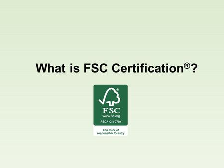 What is FSC Certification ® ?. FSC ® is an international organization that promotes responsible management of the world’s forests through its 10 FSC Principles.