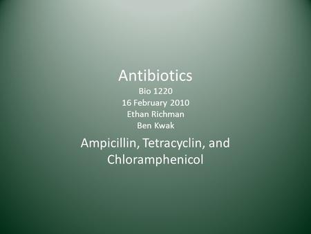 Antibiotics Bio 1220 16 February 2010 Ethan Richman Ben Kwak Ampicillin, Tetracyclin, and Chloramphenicol.