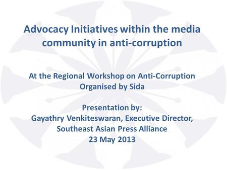 Advocacy Initiatives within the media community in anti-corruption At the Regional Workshop on Anti-Corruption Organised by Sida Presentation by: Gayathry.