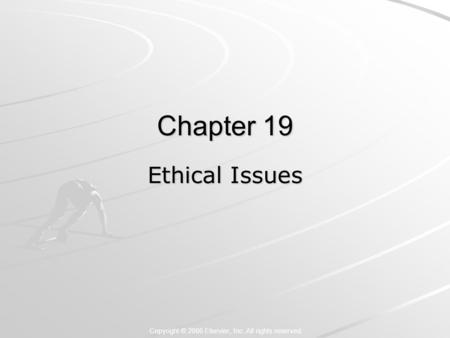 Copyright © 2006 Elsevier, Inc. All rights reserved Chapter 19 Ethical Issues.