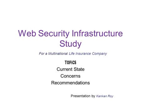 Web Security Infrastructure Study Topics Current State Concerns Recommendations Presentation by Kankan Roy For a Multinational Life Insurance Company.