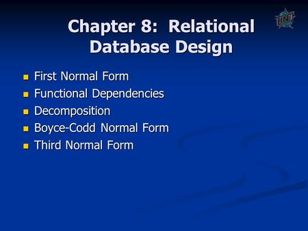 Chapter 8: Relational Database Design First Normal Form First Normal Form Functional Dependencies Functional Dependencies Decomposition Decomposition Boyce-Codd.
