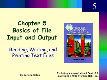 Chapter 5 Basics of File Input and Output Reading, Writing, and Printing Text Files 5 Exploring Microsoft Visual Basic 6.0 Copyright © 1999 Prentice-Hall,