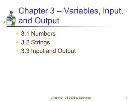 Chapter 3 - VB 2008 by Schneider1 Chapter 3 – Variables, Input, and Output 3.1 Numbers 3.2 Strings 3.3 Input and Output.