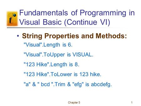 Chapter 31 Fundamentals of Programming in Visual Basic (Continue VI) String Properties and Methods: Visual.Length is 6. Visual.ToUpper is VISUAL. 123.
