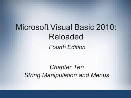 Microsoft Visual Basic 2010: Reloaded Fourth Edition Chapter Ten String Manipulation and Menus.
