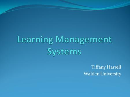 Tiffany Harrell Walden University. What is a LMS? Learning Management Systems, also known as course management systems, are collaborative learning environments.
