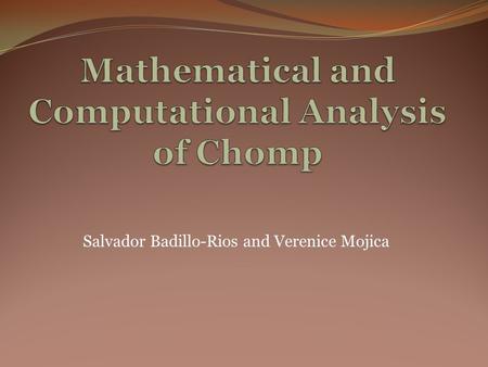 Salvador Badillo-Rios and Verenice Mojica. Goal The goal of this research project was to provide an extended analysis of 2-D Chomp using computational.