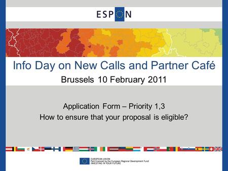 Info Day on New Calls and Partner Café Brussels 10 February 2011 Application Form – Priority 1,3 How to ensure that your proposal is eligible?