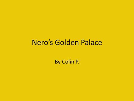 Nero’s Golden Palace By Colin P.. The Man, The legend, Nero Emperor Nero's full name was Nero Claudius Caser Augustus Germanics He was born on December.